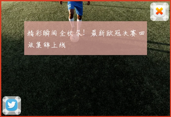 精彩瞬间全收录！最新欧冠决赛回放集锦上线