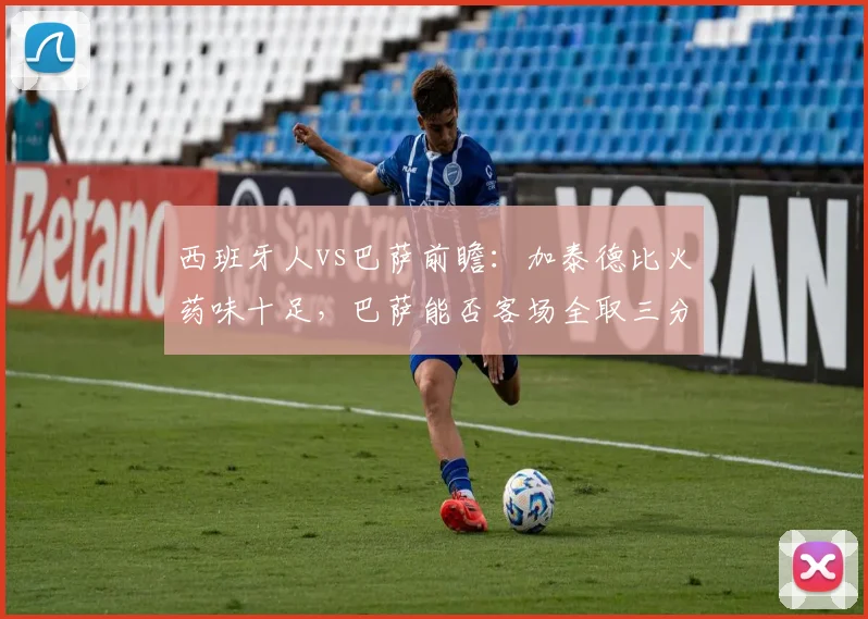 西班牙人vs巴萨前瞻：加泰德比火药味十足，巴萨能否客场全取三分？