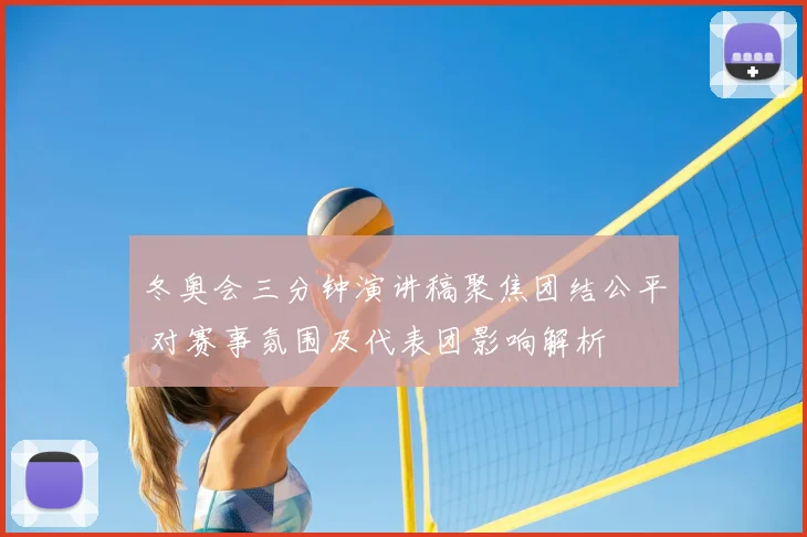 冬奥会三分钟演讲稿聚焦团结公平 对赛事氛围及代表团影响解析