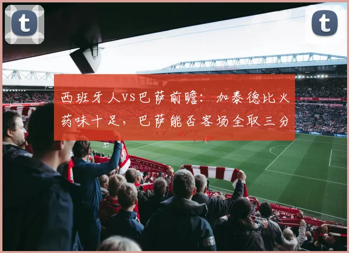 西班牙人vs巴萨前瞻：加泰德比火药味十足，巴萨能否客场全取三分？