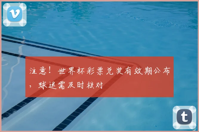 注意！世界杯彩票兑奖有效期公布，球迷需及时核对