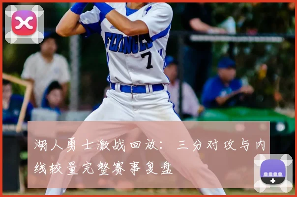 湖人勇士激战回放：三分对攻与内线较量完整赛事复盘