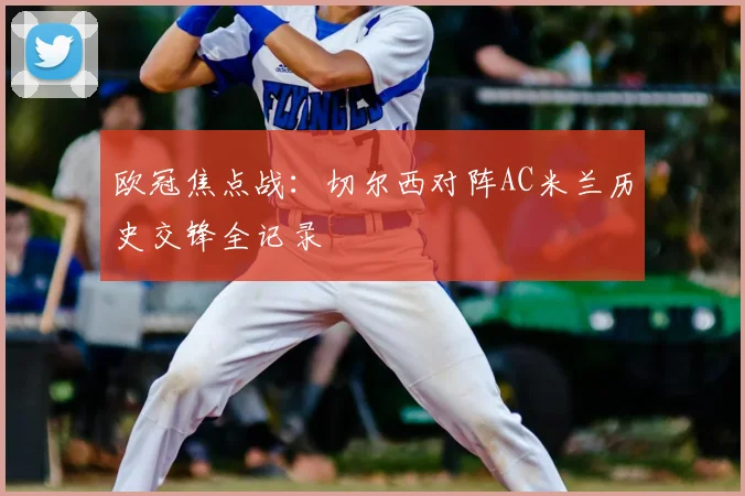 欧冠焦点战：切尔西对阵AC米兰历史交锋全记录