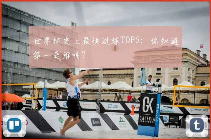 世界杯史上最快进球TOP5:你知道第一是谁吗?