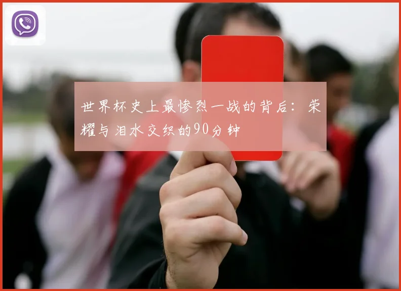 世界杯史上最惨烈一战的背后:荣耀与泪水交织的90分钟