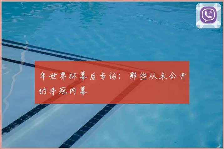 年世界杯幕后专访：那些从未公开的夺冠内幕