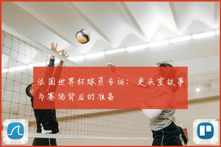 法国世界杯球员专访：更衣室故事与赛场背后的准备