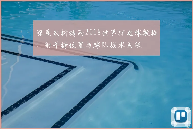 深度剖析梅西2018世界杯进球数据:射手榜位置与球队战术关联