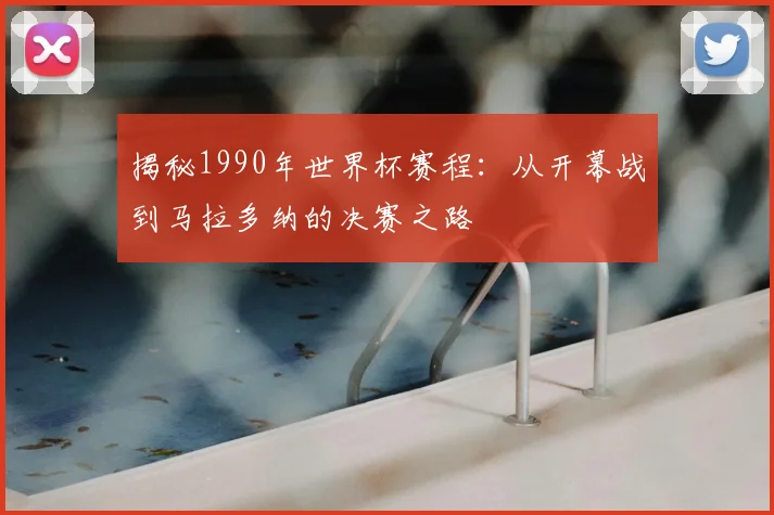 揭秘1990年世界杯赛程:从开幕战到马拉多纳的决赛之路