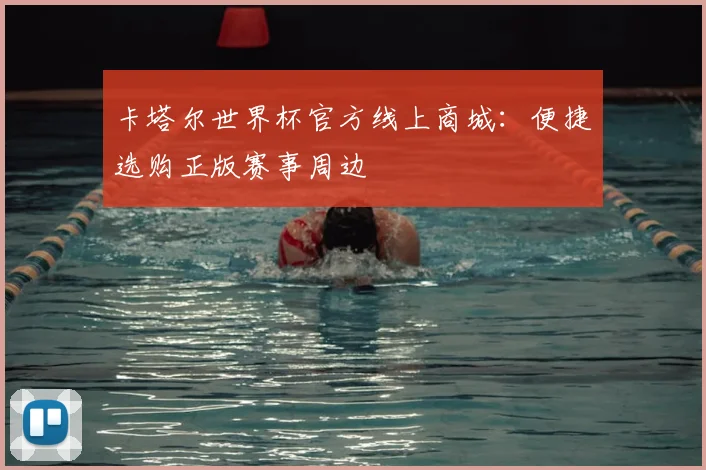 卡塔尔世界杯官方线上商城：便捷选购正版赛事周边