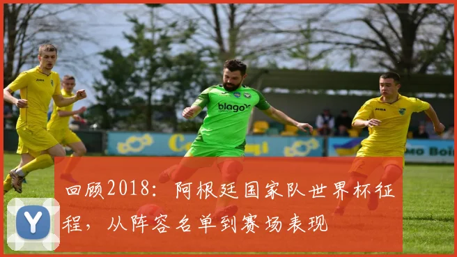 回顾2018：阿根廷国家队世界杯征程，从阵容名单到赛场表现