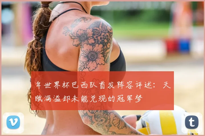 年世界杯巴西队首发阵容评述：天赋满溢却未能兑现的冠军梦
