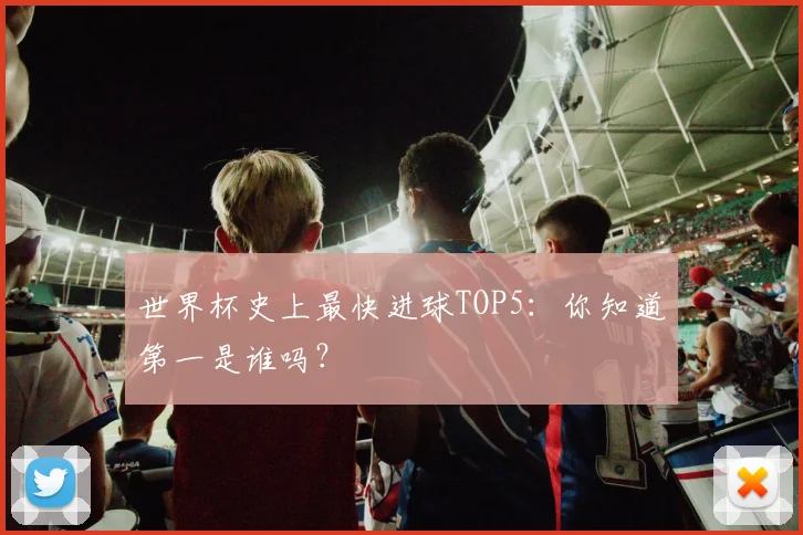 世界杯史上最快进球TOP5:你知道第一是谁吗?
